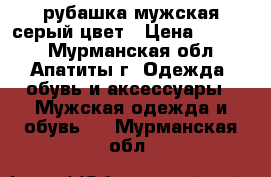 рубашка мужская серый цвет › Цена ­ 1 100 - Мурманская обл., Апатиты г. Одежда, обувь и аксессуары » Мужская одежда и обувь   . Мурманская обл.